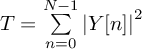 $T=\sum\limits_{n=0}^{N-1} {\left|Y[n]\right|^2}$